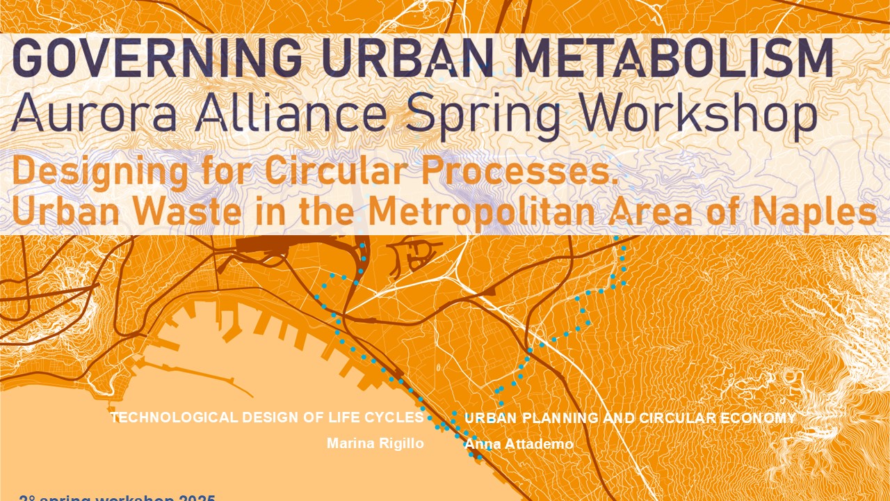 Governing urban metabolism. Aurora Alliance Spring Workshop 2025. Designing for circular processes. Urban waste in metropolitan area of Naples